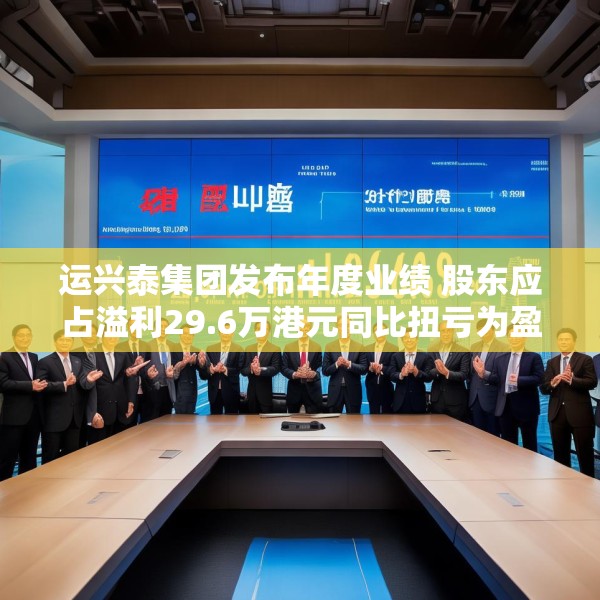 运兴泰集团发布年度业绩 股东应占溢利29.6万港元同比扭亏为盈