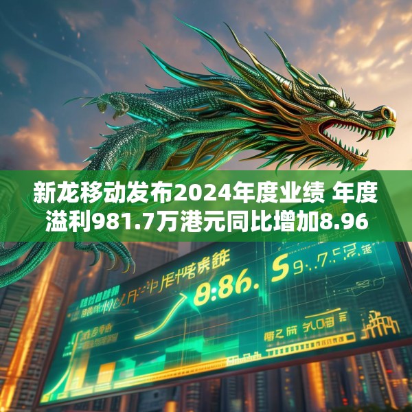 新龙移动发布2024年度业绩 年度溢利981.7万港元同比增加8.96%