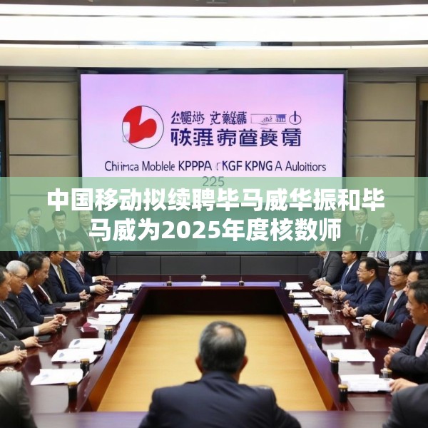中国移动拟续聘毕马威华振和毕马威为2025年度核数师