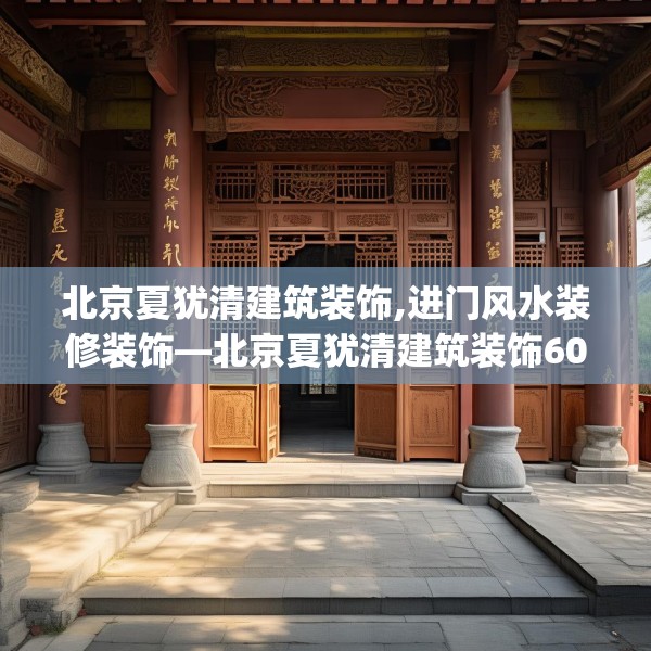 北京夏犹清建筑装饰,进门风水装修装饰—北京夏犹清建筑装饰604.a480b481c484fgy.491sdA