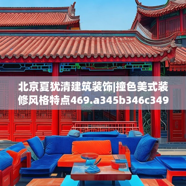北京夏犹清建筑装饰|撞色美式装修风格特点469.a345b346c349fgy.356jhhj