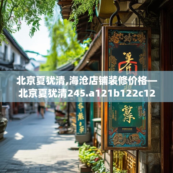 北京夏犹清,海沧店铺装修价格—北京夏犹清245.a121b122c125fgy.132cvcx