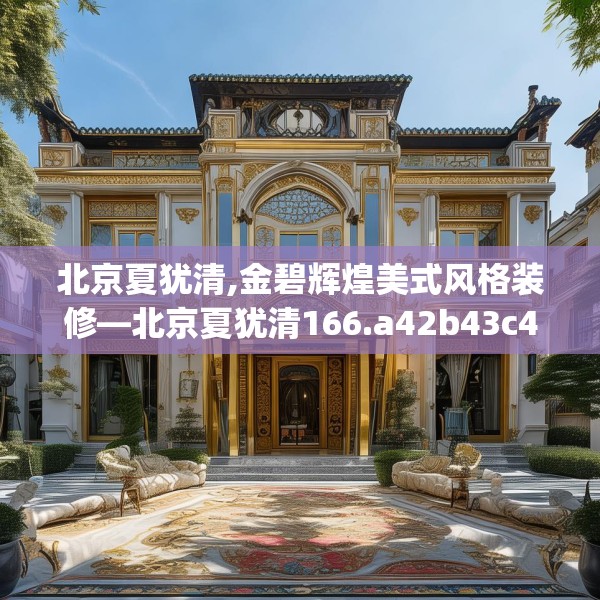 北京夏犹清,金碧辉煌美式风格装修—北京夏犹清166.a42b43c46fgy.53htyj