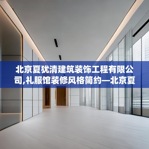 北京夏犹清建筑装饰工程有限公司,礼服馆装修风格简约—北京夏犹清建筑装饰工程有限公司520.a396b397c400fgy.407dewqe