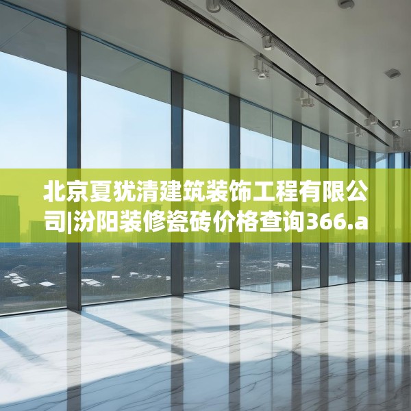 北京夏犹清建筑装饰工程有限公司|汾阳装修瓷砖价格查询366.a242b243c246fgy.253dsfds