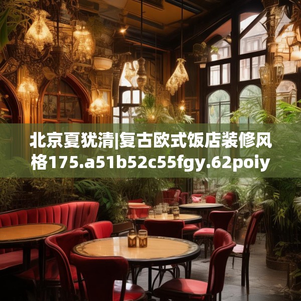 北京夏犹清|复古欧式饭店装修风格175.a51b52c55fgy.62poiy