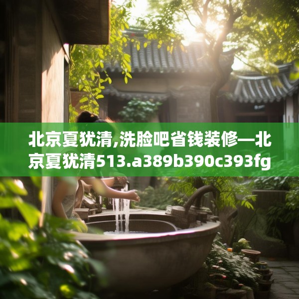 北京夏犹清,洗脸吧省钱装修—北京夏犹清513.a389b390c393fgy.400fghfd