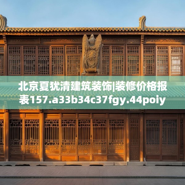 北京夏犹清建筑装饰|装修价格报表157.a33b34c37fgy.44poiy