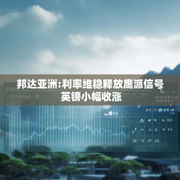 邦达亚洲:利率维稳释放鹰派信号 英镑小幅收涨