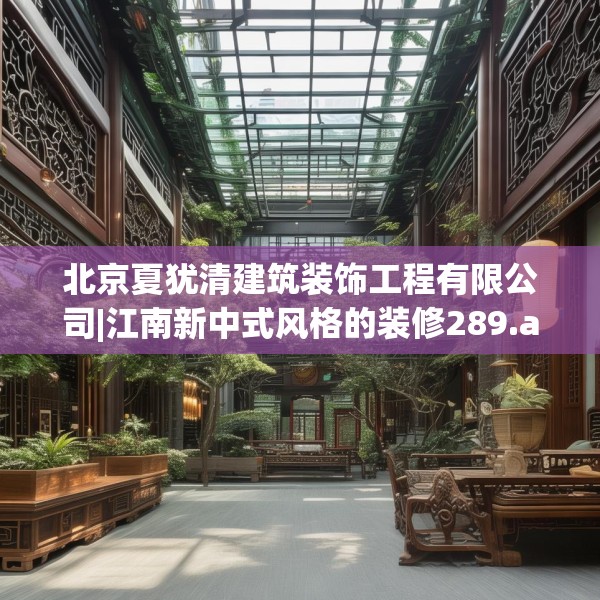北京夏犹清建筑装饰工程有限公司|江南新中式风格的装修289.a165b166c169fgy.176jhhj