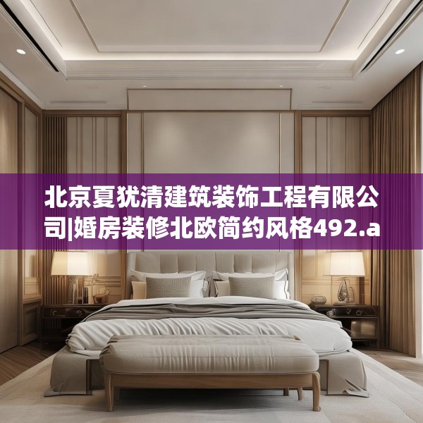 北京夏犹清建筑装饰工程有限公司|婚房装修北欧简约风格492.a368b369c372fgy.379dsfds
