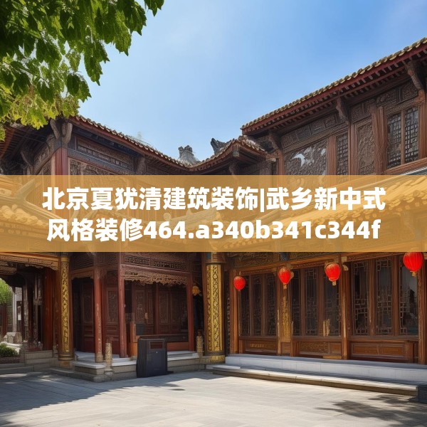 北京夏犹清建筑装饰|武乡新中式风格装修464.a340b341c344fgy.351xczxv
