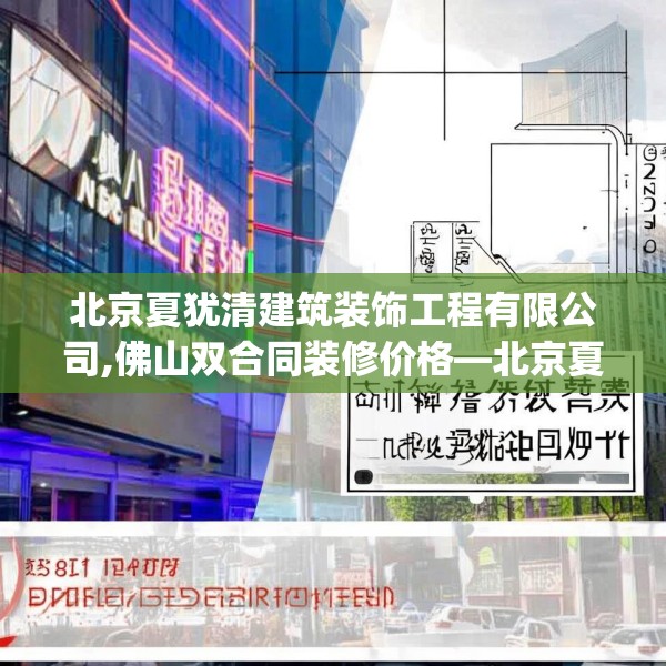 北京夏犹清建筑装饰工程有限公司,佛山双合同装修价格—北京夏犹清建筑装饰工程有限公司131.a7b8c11fgy.18fds
