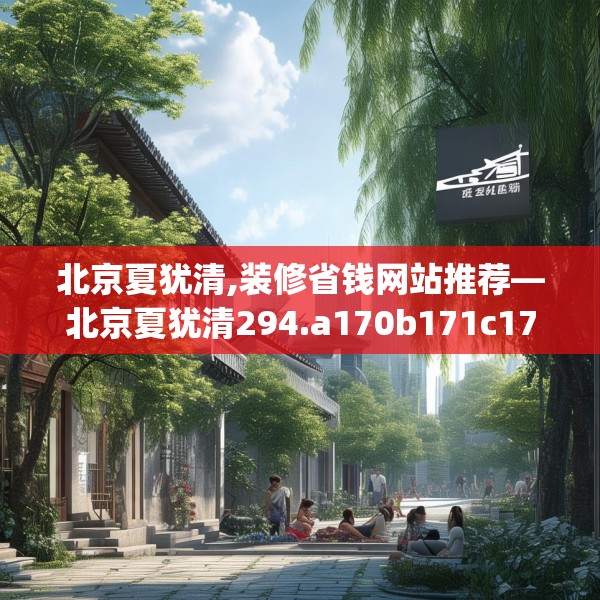 北京夏犹清,装修省钱网站推荐—北京夏犹清294.a170b171c174fgy.181dsfds