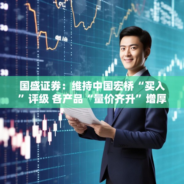 国盛证券：维持中国宏桥“买入”评级 各产品“量价齐升”增厚公司业绩