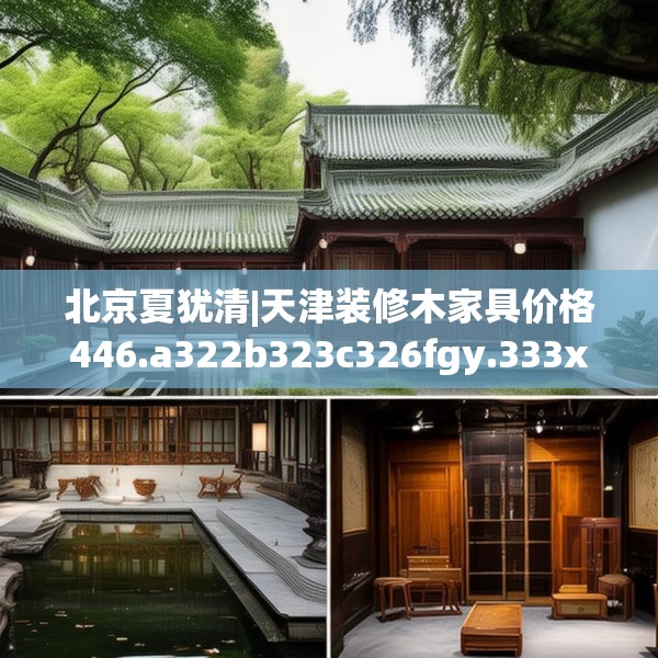 北京夏犹清|天津装修木家具价格446.a322b323c326fgy.333xczxv