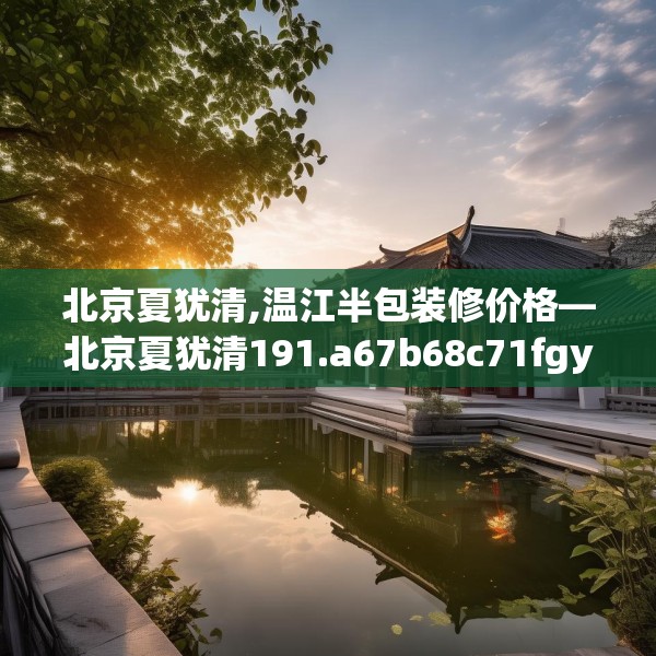 北京夏犹清,温江半包装修价格—北京夏犹清191.a67b68c71fgy.78cvcx