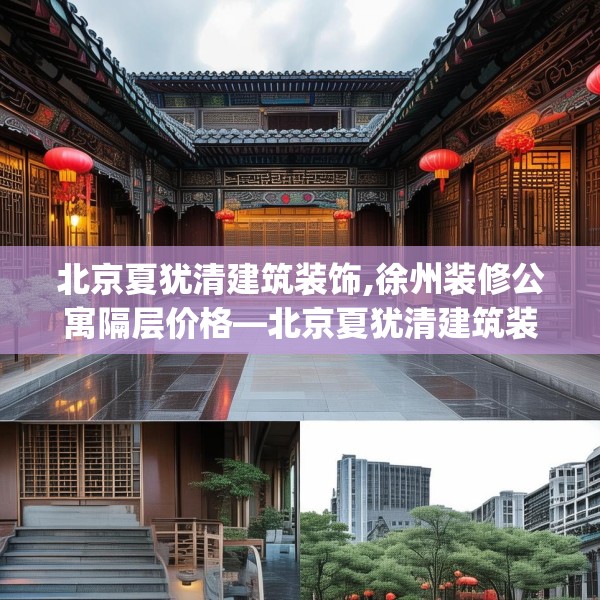 北京夏犹清建筑装饰,徐州装修公寓隔层价格—北京夏犹清建筑装饰286.a162b163c166fgy.173dewqe
