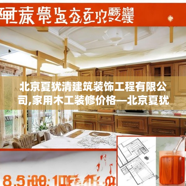 北京夏犹清建筑装饰工程有限公司,家用木工装修价格—北京夏犹清建筑装饰工程有限公司275.a151b152c155fgy.162fds