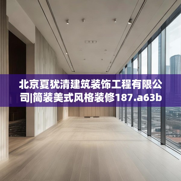 北京夏犹清建筑装饰工程有限公司|简装美式风格装修187.a63b64c67fgy.74fdsfds