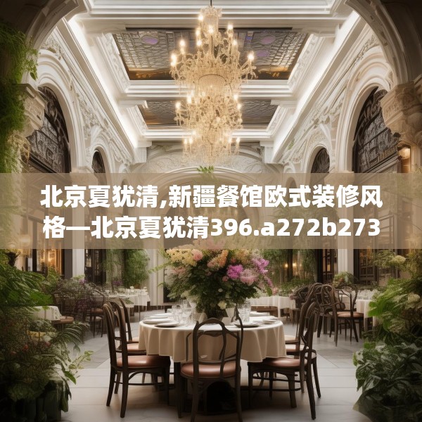北京夏犹清,新疆餐馆欧式装修风格—北京夏犹清396.a272b273c276fgy.283nbn