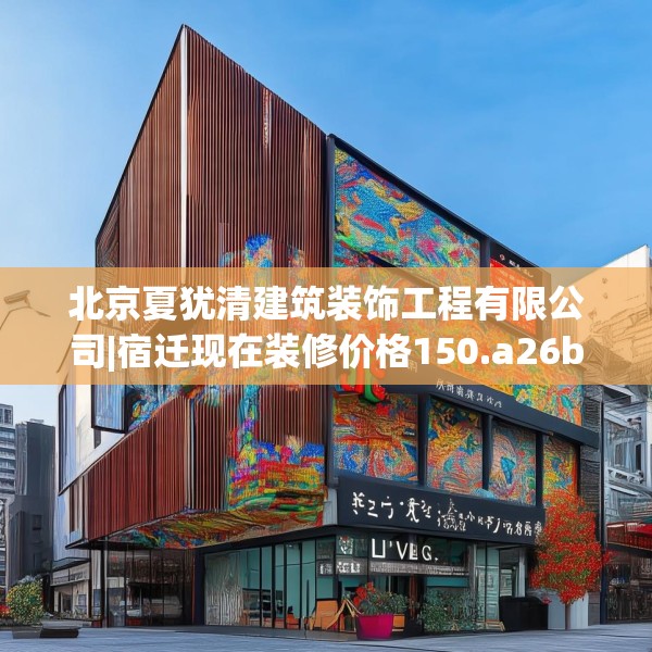 北京夏犹清建筑装饰工程有限公司|宿迁现在装修价格150.a26b27c30fgy.37dsfds