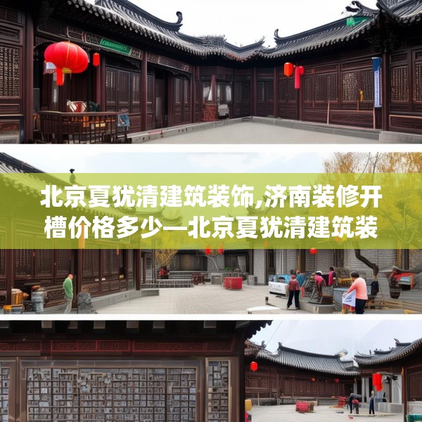 北京夏犹清建筑装饰,济南装修开槽价格多少—北京夏犹清建筑装饰483.a359b360c363fgy.370fhsg