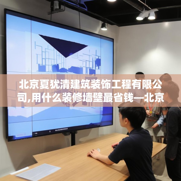 北京夏犹清建筑装饰工程有限公司,用什么装修墙壁最省钱—北京夏犹清建筑装饰工程有限公司126.a2b3c6fgy.13nbn