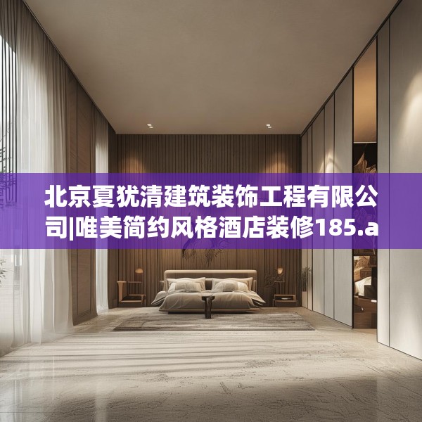 北京夏犹清建筑装饰工程有限公司|唯美简约风格酒店装修185.a61b62c65fgy.72fds