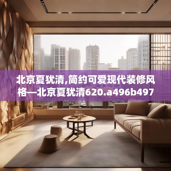 北京夏犹清,简约可爱现代装修风格—北京夏犹清620.a496b497c500fgy.507wew