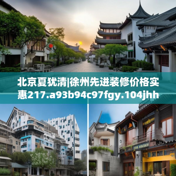 北京夏犹清|徐州先进装修价格实惠217.a93b94c97fgy.104jhhj