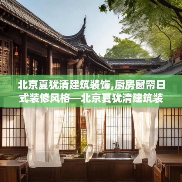 北京夏犹清建筑装饰,厨房窗帘日式装修风格—北京夏犹清建筑装饰218.a94b95c98fgy.10576679