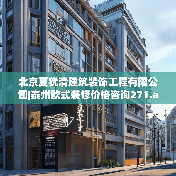 北京夏犹清建筑装饰工程有限公司|泰州欧式装修价格咨询271.a147b148c151fgy.158jhhj