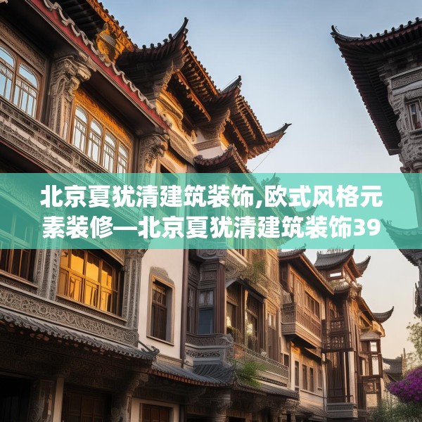 北京夏犹清建筑装饰,欧式风格元素装修—北京夏犹清建筑装饰394.a270b271c274fgy.281dewqe