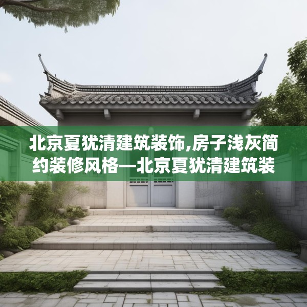 北京夏犹清建筑装饰,房子浅灰简约装修风格—北京夏犹清建筑装饰148.a24b25c28fgy.35htyj