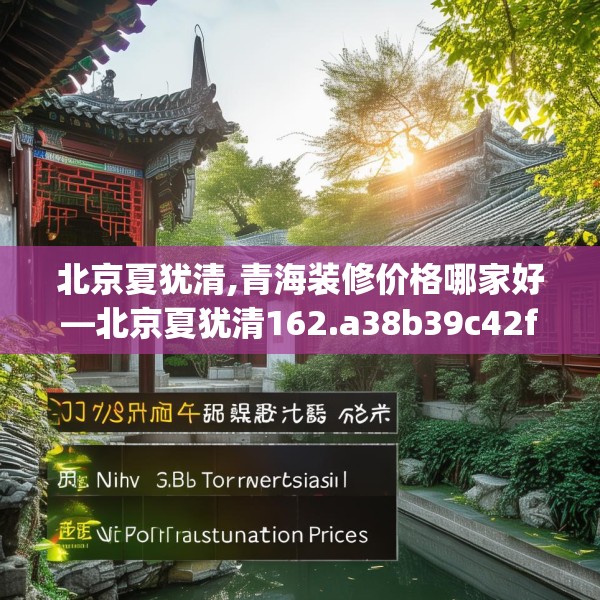 北京夏犹清,青海装修价格哪家好—北京夏犹清162.a38b39c42fgy.49nbn