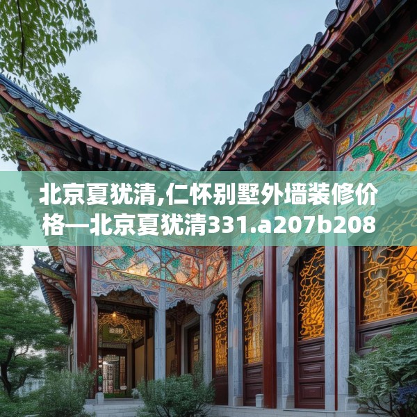 北京夏犹清,仁怀别墅外墙装修价格—北京夏犹清331.a207b208c211fgy.218fdsfds