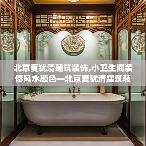 北京夏犹清建筑装饰,小卫生间装修风水颜色—北京夏犹清建筑装饰198.a74b75c78fgy.85nbn