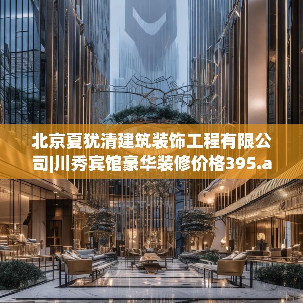 北京夏犹清建筑装饰工程有限公司|川秀宾馆豪华装修价格395.a271b272c275fgy.282bnbn