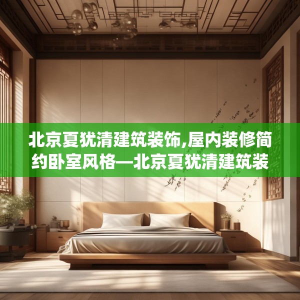 北京夏犹清建筑装饰,屋内装修简约卧室风格—北京夏犹清建筑装饰507.a383b384c387fgy.394uyk