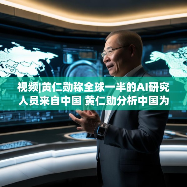 视频|黄仁勋称全球一半的AI研究人员来自中国 黄仁勋分析中国为何AI方面会有巨大贡献