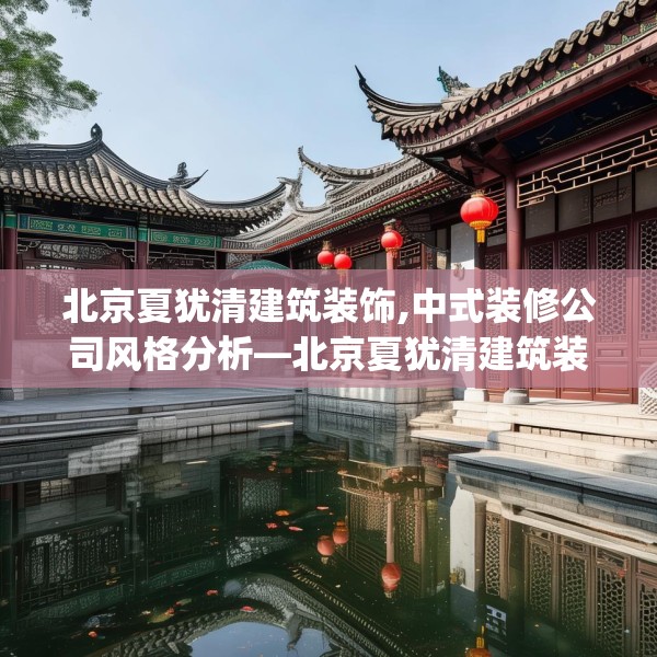 北京夏犹清建筑装饰,中式装修公司风格分析—北京夏犹清建筑装饰368.a244b245c248fgy.255wew
