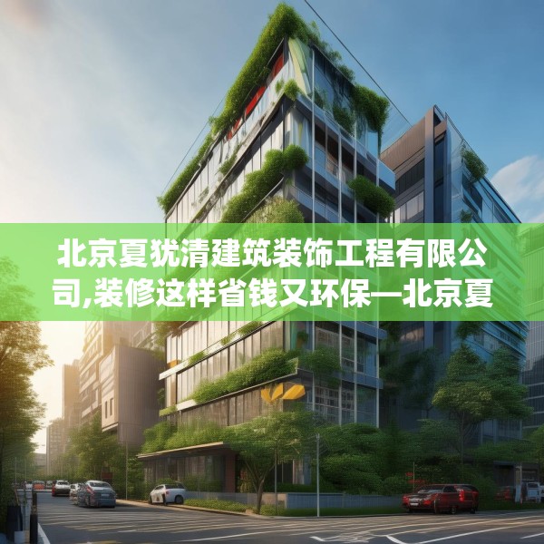 北京夏犹清建筑装饰工程有限公司,装修这样省钱又环保—北京夏犹清建筑装饰工程有限公司343.a219b220c223fgy.230jhhj