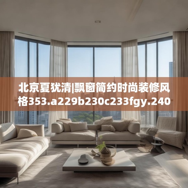 北京夏犹清|飘窗简约时尚装修风格353.a229b230c233fgy.240cvcx