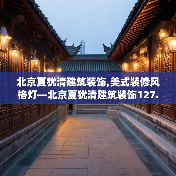 北京夏犹清建筑装饰,美式装修风格灯—北京夏犹清建筑装饰127.a3b4c7fgy.14jhhj