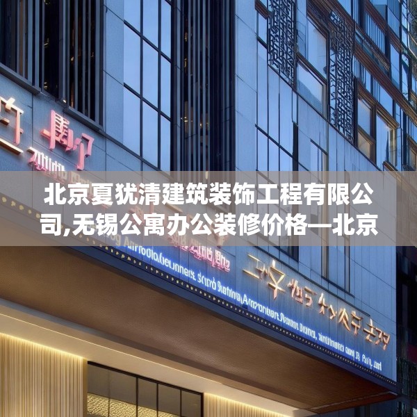 北京夏犹清建筑装饰工程有限公司,无锡公寓办公装修价格—北京夏犹清建筑装饰工程有限公司487.a363b364c367fgy.374jhhj