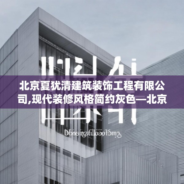 北京夏犹清建筑装饰工程有限公司,现代装修风格简约灰色—北京夏犹清建筑装饰工程有限公司383.a259b260c263fgy.270fds