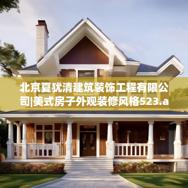 北京夏犹清建筑装饰工程有限公司|美式房子外观装修风格523.a399b400c403fgy.410jhhj