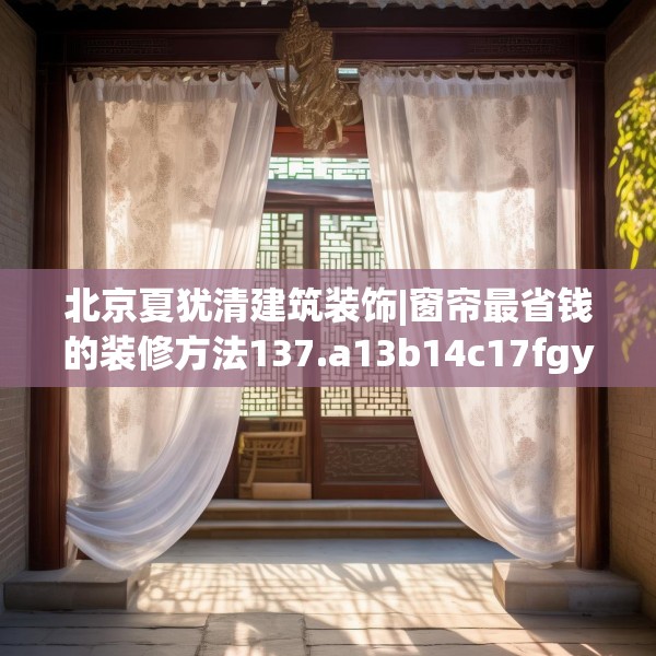 北京夏犹清建筑装饰|窗帘最省钱的装修方法137.a13b14c17fgy.24cvcx