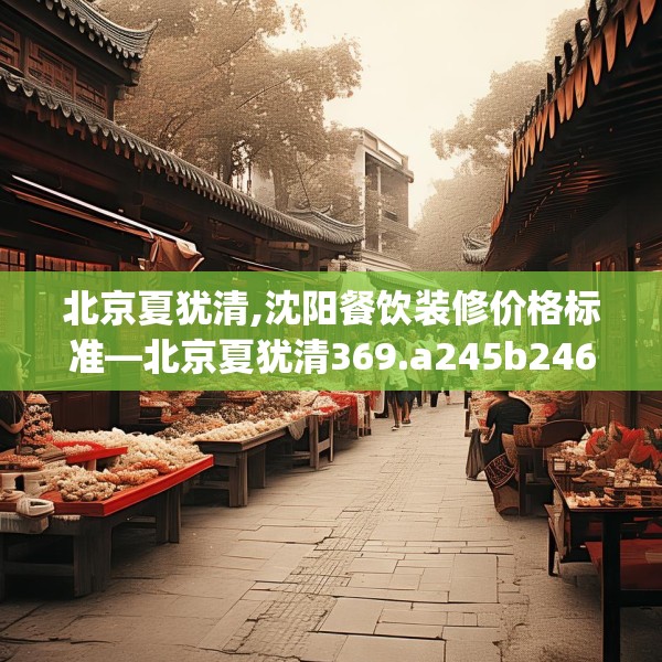 北京夏犹清,沈阳餐饮装修价格标准—北京夏犹清369.a245b246c249fgy.256fghfd